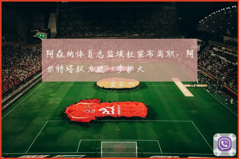 阿森纳体育总监埃杜宣布离职，阿尔特塔权力进一步扩大
